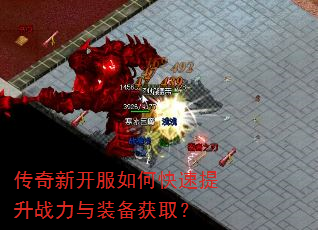 传奇新开服如何快速提升战力与装备获取? 传奇新开服如何快速提升战力与装备获取?