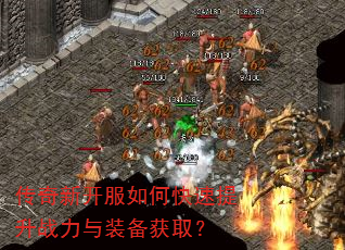 传奇新开服如何快速提升战力与装备获取? 传奇新开服如何快速提升战力与装备获取?