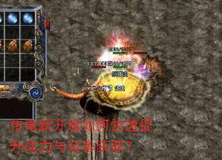 传奇新开服如何快速提升战力与装备获取? 传奇新开服如何快速提升战力与装备获取?