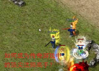 如何成为传奇游戏中的顶尖法师高手? 如何成为传奇游戏中的顶尖法师高手?