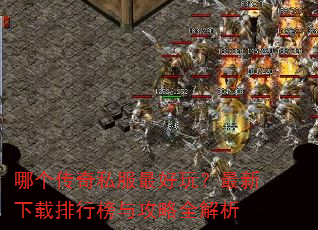 哪个传奇私服最好玩?最新下载排行榜与攻略全解析 哪个传奇私服最好玩?最新下载排行榜与攻略全解析
