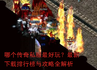 哪个传奇私服最好玩?最新下载排行榜与攻略全解析 哪个传奇私服最好玩?最新下载排行榜与攻略全解析