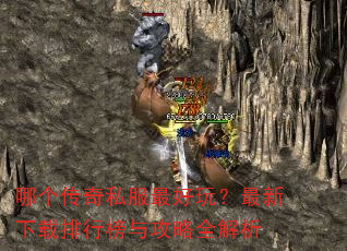 哪个传奇私服最好玩?最新下载排行榜与攻略全解析 哪个传奇私服最好玩?最新下载排行榜与攻略全解析