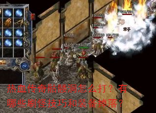 热血传奇骷髅洞怎么打?有哪些刷怪技巧和装备掉落? 热血传奇骷髅洞怎么打?有哪些刷怪技巧和装备掉落?