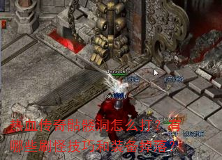 热血传奇骷髅洞怎么打?有哪些刷怪技巧和装备掉落? 热血传奇骷髅洞怎么打?有哪些刷怪技巧和装备掉落?