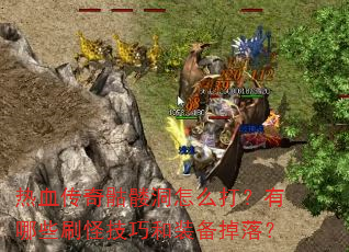 热血传奇骷髅洞怎么打?有哪些刷怪技巧和装备掉落? 热血传奇骷髅洞怎么打?有哪些刷怪技巧和装备掉落?