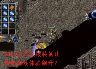 如何挑选顶级装备让传奇游戏体验飙升? 如何挑选顶级装备让传奇游戏体验飙升?