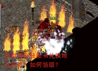 热血传奇技能书兑换地点在哪?如何领取? 热血传奇技能书兑换地点在哪?如何领取?