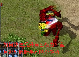 如何快速提升角色战力?蓝月返利版新手攻略全解析 如何快速提升角色战力?蓝月返利版新手攻略全解析