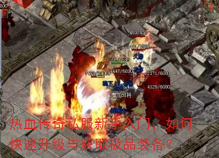 热血传奇私服新手入门,如何快速升级与获取极品装备? 热血传奇私服新手入门,如何快速升级与获取极品装备?
