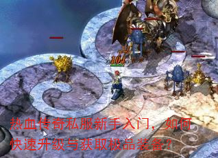 热血传奇私服新手入门,如何快速升级与获取极品装备? 热血传奇私服新手入门,如何快速升级与获取极品装备?