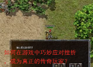如何在游戏中巧妙应对挫折,成为真正的传奇玩家? 如何在游戏中巧妙应对挫折,成为真正的传奇玩家?