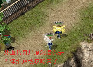 热血传奇尸魔洞怎么去?详细路线攻略来了 热血传奇尸魔洞怎么去?详细路线攻略来了