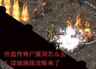 热血传奇尸魔洞怎么去?详细路线攻略来了 热血传奇尸魔洞怎么去?详细路线攻略来了