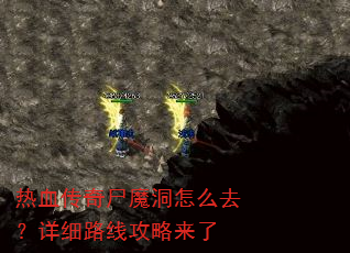 热血传奇尸魔洞怎么去?详细路线攻略来了 热血传奇尸魔洞怎么去?详细路线攻略来了