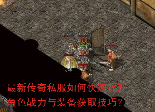 最新传奇私服如何快速提升角色战力与装备获取技巧? 最新传奇私服如何快速提升角色战力与装备获取技巧?