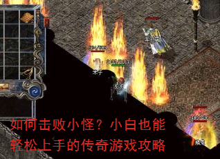 如何击败小怪?小白也能轻松上手的传奇游戏攻略 如何击败小怪?小白也能轻松上手的传奇游戏攻略
