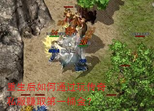 重生后如何通过玩传奇私服赚取第一桶金? 重生后如何通过玩传奇私服赚取第一桶金?