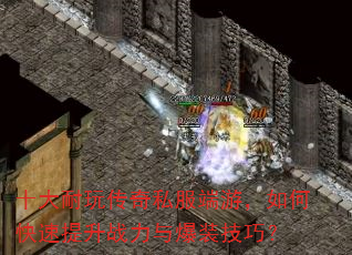 十大耐玩传奇私服端游,如何快速提升战力与爆装技巧? 十大耐玩传奇私服端游,如何快速提升战力与爆装技巧?