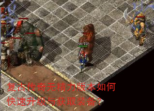 复古传奇无精力版本如何快速升级与获取装备? 复古传奇无精力版本如何快速升级与获取装备?