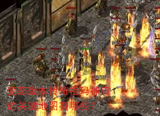 变态版本传奇祖玛神庙的关键地图有哪些? 变态版本传奇祖玛神庙的关键地图有哪些?