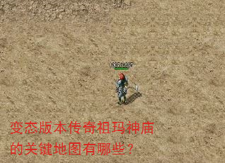 变态版本传奇祖玛神庙的关键地图有哪些? 变态版本传奇祖玛神庙的关键地图有哪些?