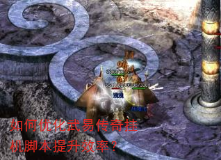 如何优化武易传奇挂机脚本提升效率? 如何优化武易传奇挂机脚本提升效率?