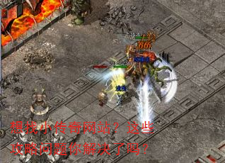 想找小传奇网站?这些攻略问题你解决了吗? 想找小传奇网站?这些攻略问题你解决了吗?