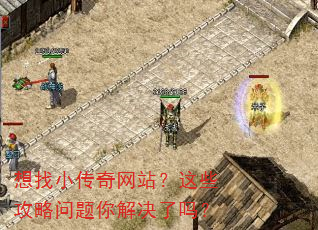 想找小传奇网站?这些攻略问题你解决了吗? 想找小传奇网站?这些攻略问题你解决了吗?