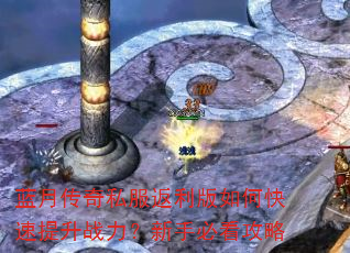蓝月传奇私服返利版如何快速提升战力?新手必看攻略 蓝月传奇私服返利版如何快速提升战力?新手必看攻略