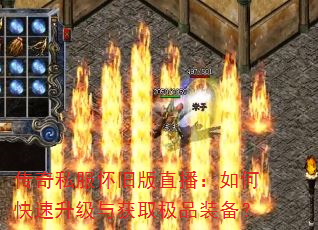 传奇私服怀旧版直播:如何快速升级与获取极品装备? 传奇私服怀旧版直播:如何快速升级与获取极品装备?