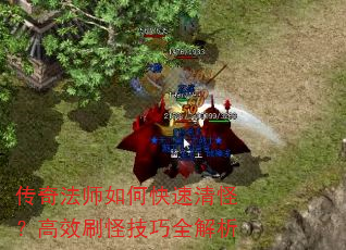 传奇法师如何快速清怪?高效刷怪技巧全解析 传奇法师如何快速清怪?高效刷怪技巧全解析