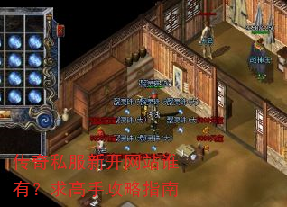 传奇私服新开网站谁有?求高手攻略指南 传奇私服新开网站谁有?求高手攻略指南
