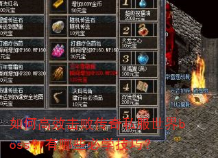 如何高效击败传奇私服世界boss?有哪些必学技巧? 如何高效击败传奇私服世界boss?有哪些必学技巧?