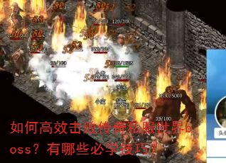 如何高效击败传奇私服世界boss?有哪些必学技巧? 如何高效击败传奇私服世界boss?有哪些必学技巧?