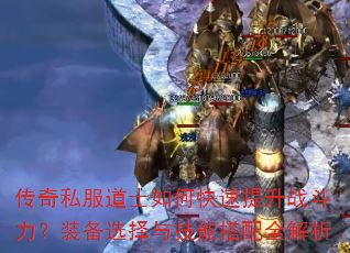 传奇私服道士如何快速提升战斗力?装备选择与技能搭配全解析 传奇私服道士如何快速提升战斗力?装备选择与技能搭配全解析