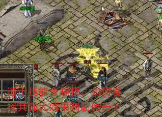 道士技能全解析:如何发挥其强大效果制霸传奇? 道士技能全解析:如何发挥其强大效果制霸传奇?