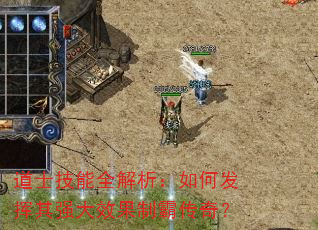道士技能全解析:如何发挥其强大效果制霸传奇? 道士技能全解析:如何发挥其强大效果制霸传奇?