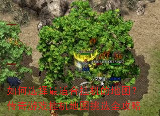 如何选择最适合挂机的地图?传奇游戏挂机地图挑选全攻略 如何选择最适合挂机的地图?传奇游戏挂机地图挑选全攻略