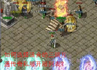 如何选择适合的三端互通传奇私服开服列表? 如何选择适合的三端互通传奇私服开服列表?