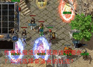 传奇私服法师发展路线有哪些?如何选择最适合的玩法? 传奇私服法师发展路线有哪些?如何选择最适合的玩法?
