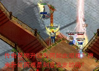 传奇早期升级为何如此艰难?原来升级困难是刻意设定的吗? 传奇早期升级为何如此艰难?原来升级困难是刻意设定的吗?