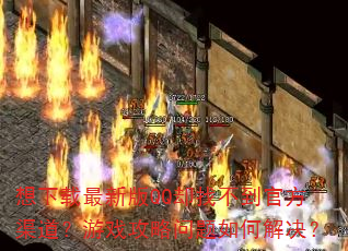 想下载最新版QQ却找不到官方渠道?游戏攻略问题如何解决? 想下载最新版QQ却找不到官方渠道?游戏攻略问题如何解决?