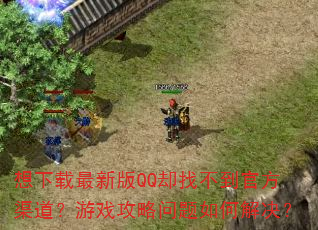 想下载最新版QQ却找不到官方渠道?游戏攻略问题如何解决? 想下载最新版QQ却找不到官方渠道?游戏攻略问题如何解决?