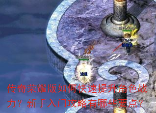 传奇荣耀版如何快速提升角色战力?新手入门攻略有哪些要点? 传奇荣耀版如何快速提升角色战力?新手入门攻略有哪些要点?