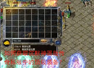 如何获取沉默神器版传奇私服中的顶级装备? 如何获取沉默神器版传奇私服中的顶级装备?
