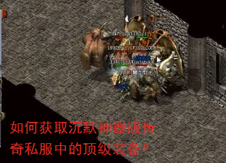 如何获取沉默神器版传奇私服中的顶级装备? 如何获取沉默神器版传奇私服中的顶级装备?