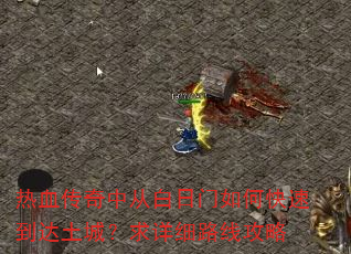 热血传奇中从白日门如何快速到达土城?求详细路线攻略 热血传奇中从白日门如何快速到达土城?求详细路线攻略