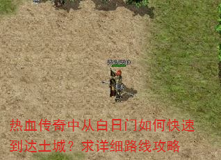 热血传奇中从白日门如何快速到达土城?求详细路线攻略 热血传奇中从白日门如何快速到达土城?求详细路线攻略