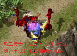 热血传奇中从白日门如何快速到达土城?求详细路线攻略 热血传奇中从白日门如何快速到达土城?求详细路线攻略